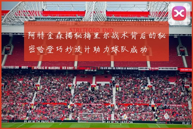 阿特金森揭秘梅里尔战术背后的秘密哈登巧妙设计助力球队成功