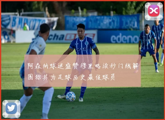 阿森纳球迷盛赞穆里略读秒门线解围称其为足球历史最佳球员