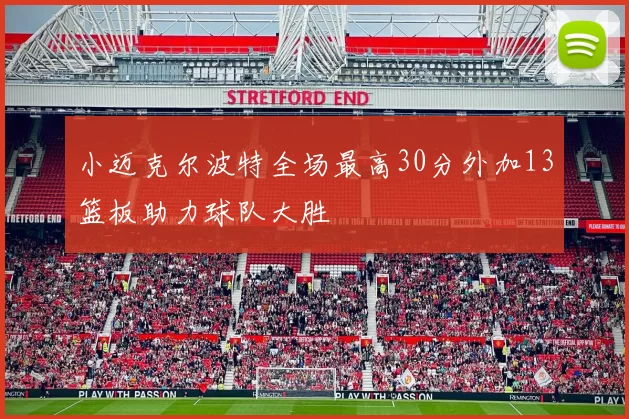小迈克尔波特全场最高30分外加13篮板助力球队大胜