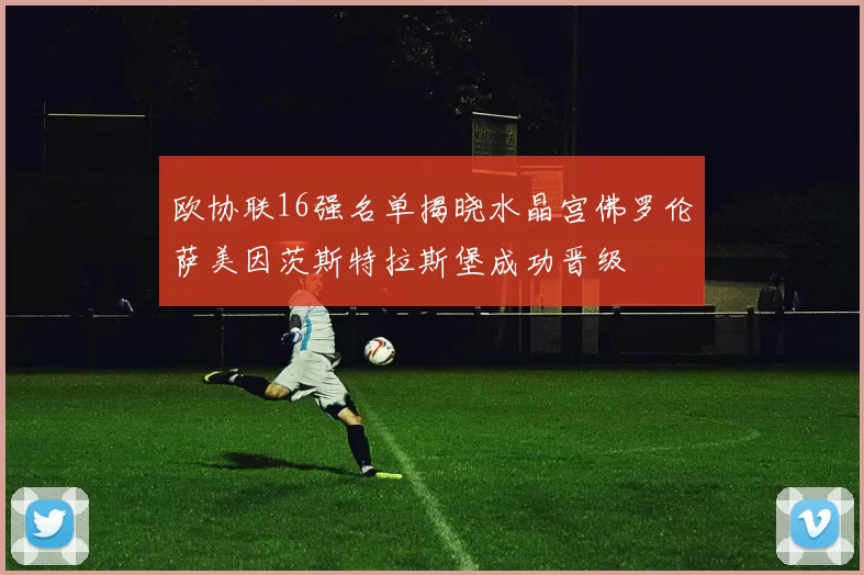 欧协联16强名单揭晓水晶宫佛罗伦萨美因茨斯特拉斯堡成功晋级