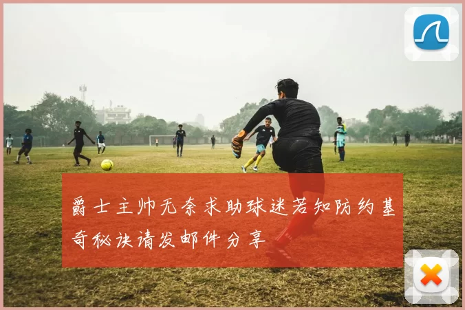 爵士主帅无奈求助球迷若知防约基奇秘诀请发邮件分享