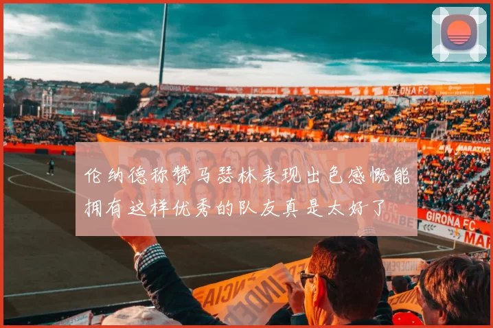 伦纳德称赞马瑟林表现出色感慨能拥有这样优秀的队友真是太好了