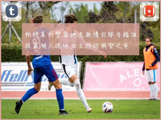 帕特莱利赞雷迪克激情打球与精准投篮湖人选他为主帅的明智之举