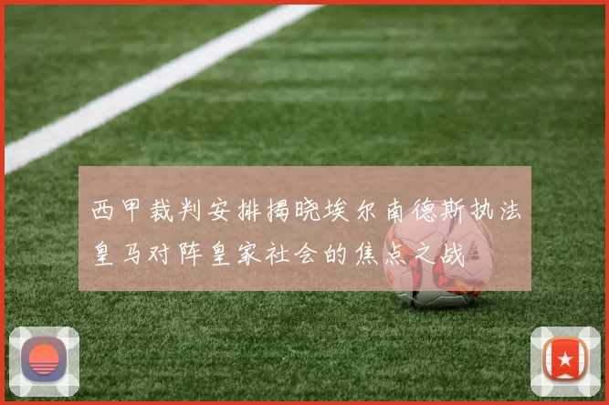 西甲裁判安排揭晓埃尔南德斯执法皇马对阵皇家社会的焦点之战