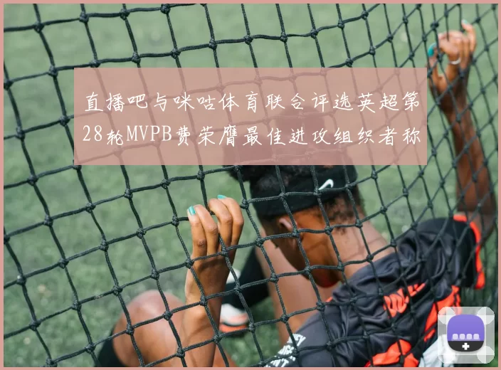 直播吧与咪咕体育联合评选英超第28轮MVPB费荣膺最佳进攻组织者称号